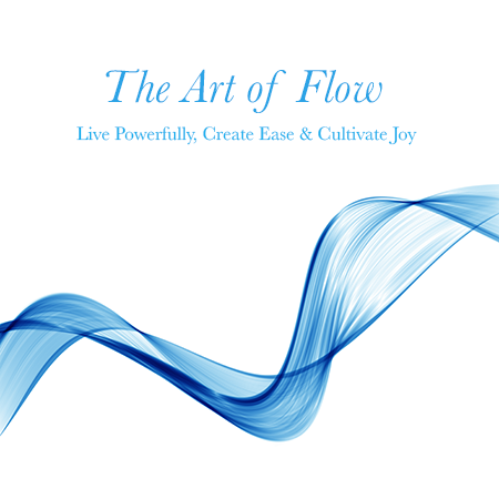 The Art of Flow - Live Powerfully, Create Ease & Cultivate Joy