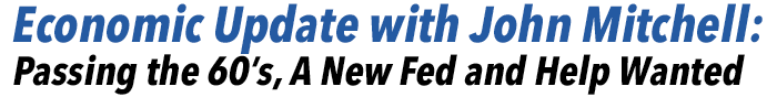 Economic Update with John Mitchell: Passing the 60’s, A New Fed and Help Wanted