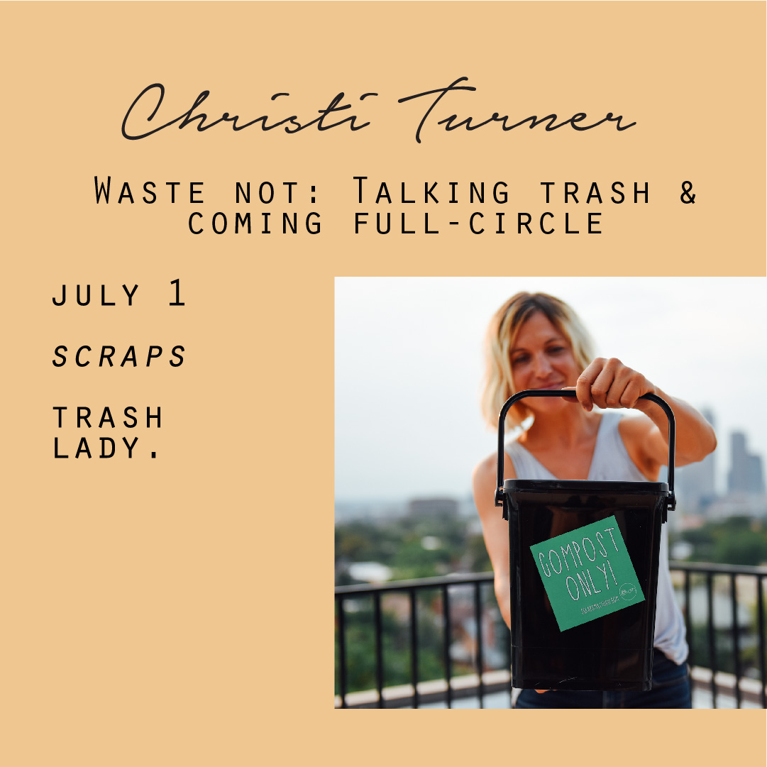July 1 - Christi Turner, Waste not: Talking trash & coming full-circle