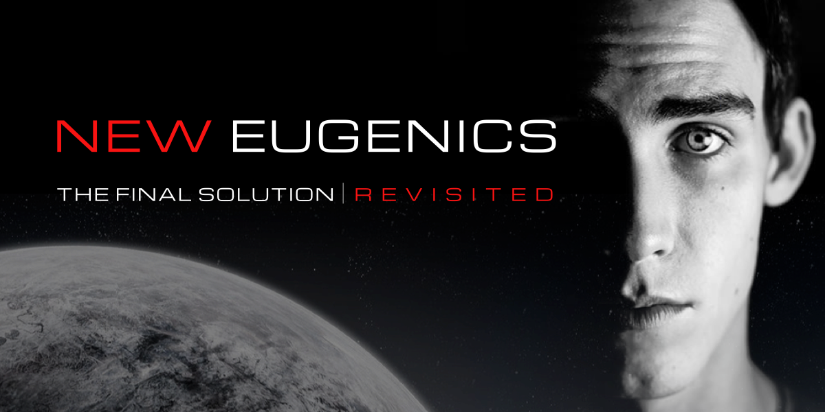 New Eugenics, The Final Solution - REVISITED