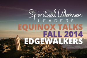 view of an individual shrouded in white standing atop a mountinous terrain, looking out on a vast and mountainous landscape. The owrds "Spiritual Women Leaders, Equinox Talks, Fall 2014, Edgewalkers" is laid out over the image