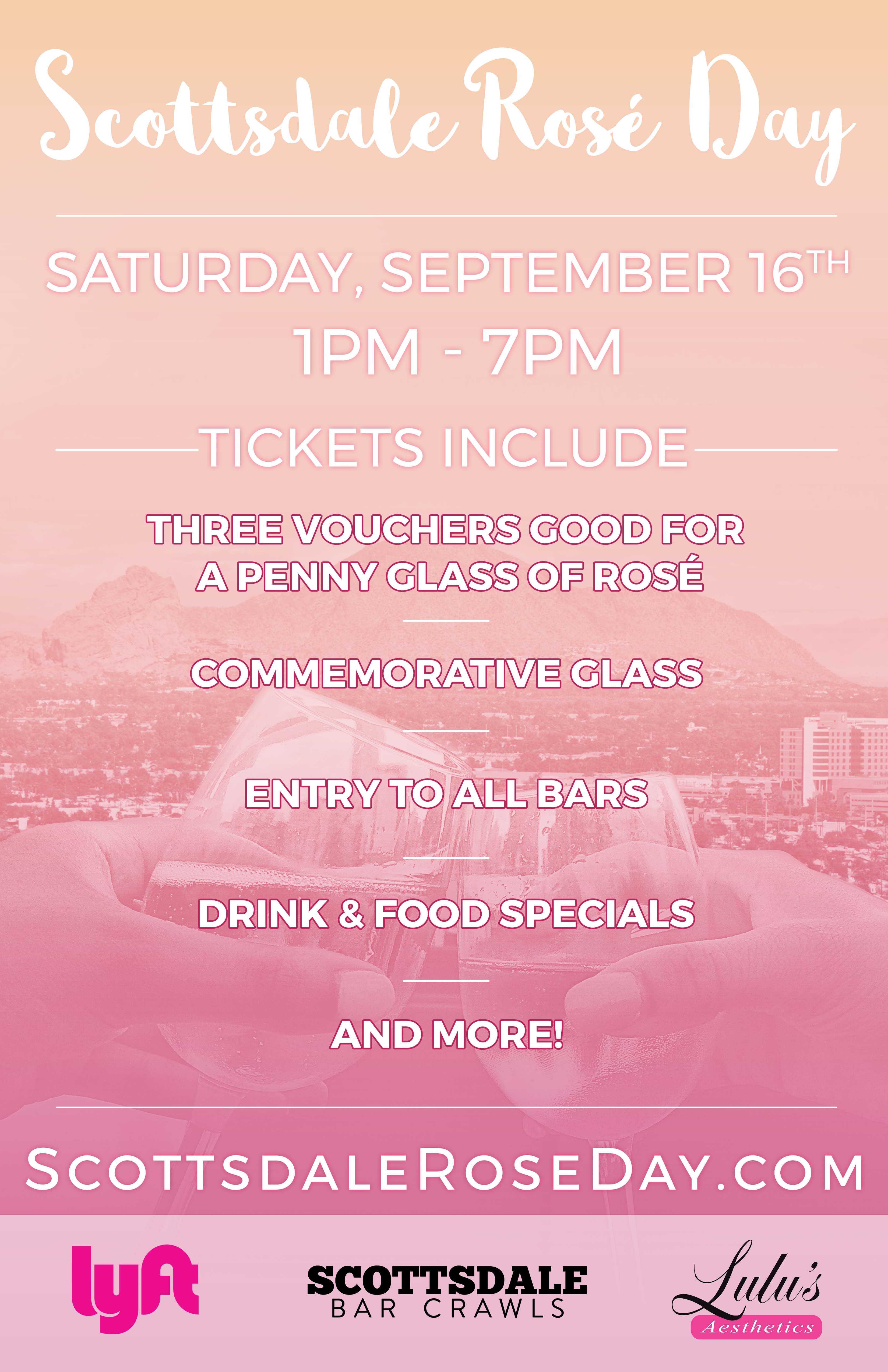 Scottsdale Rosé Day - An All Day Rose Party - Tickets include: An Official Scottsdale Rosé Day glass, Three 1-penny ($.01) glasses of Rosé (each crawler will receive 3 coupons, each good for a 1-penny glass of Rosé), Admission to all participating venues, Access to Amazing Drink Specials & More!