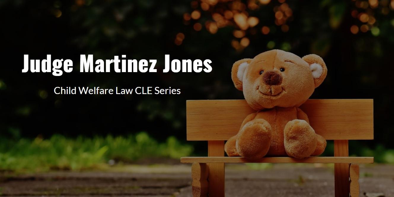 Judge Martinez Jones Child Welfare Law CLE Series - February