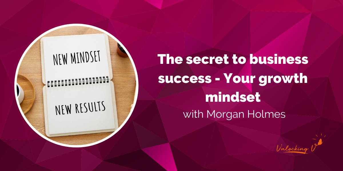 The secret to business success - Your growth mindset with Morgan Holmes