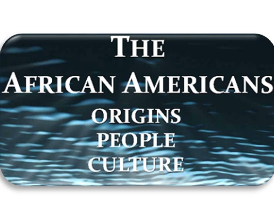 BLACK HISTORY: THE AFRICAN AMERICANS: ORIGINS...PEOPLE... CULTURE