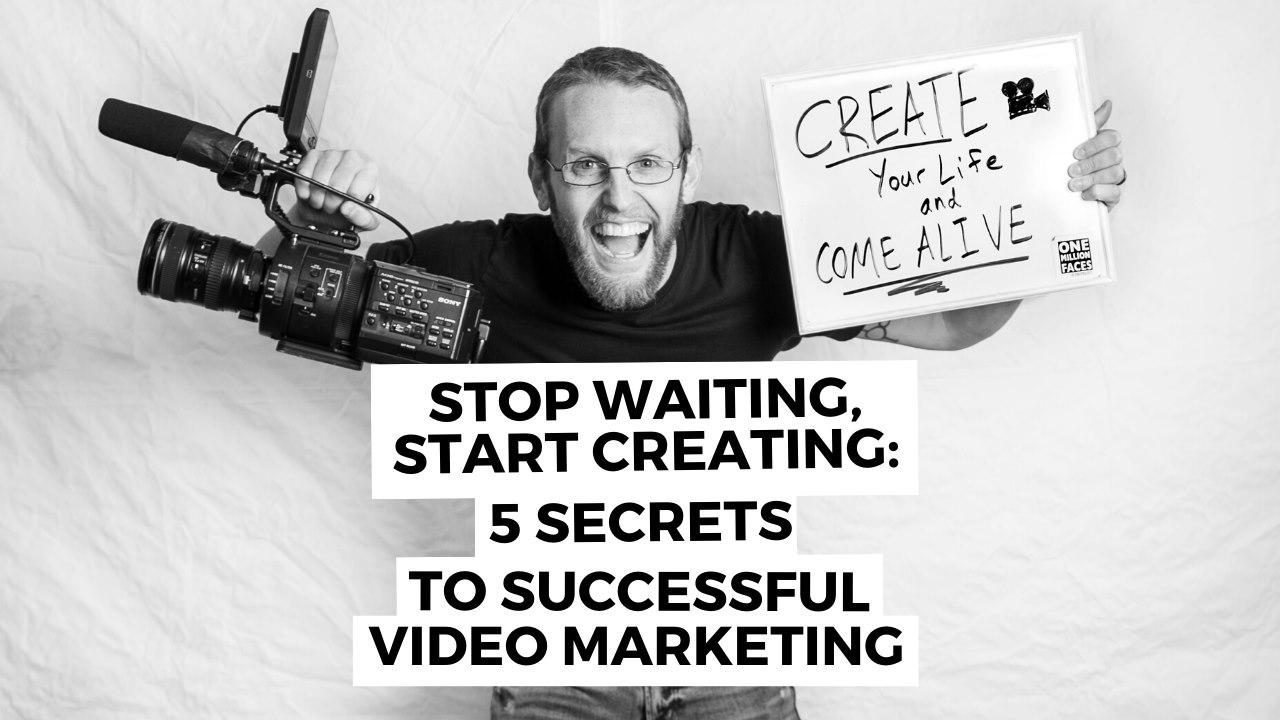 Stop Waiting, Start Creating: 5 Secrets To Successful Video Marketing